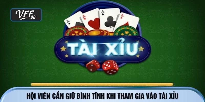 Hội viên cần giữ bình tĩnh khi tham gia vào tài xỉu