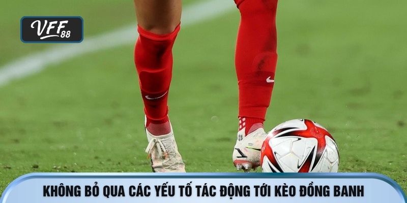 Không bỏ qua các yếu tố tác động tới kèo đồng banh