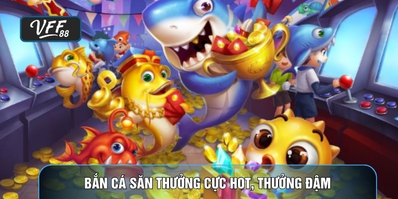 Bắn cá săn thưởng cực hot, thưởng đậm